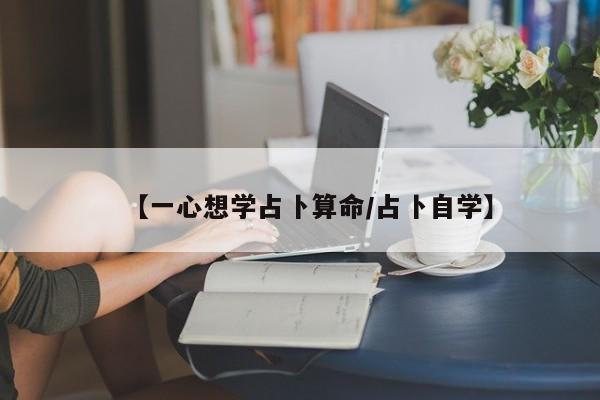 【一心想学占卜算命/占卜自学】