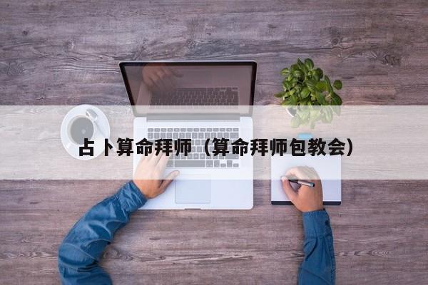 占卜算命拜师（算命拜师包教会）