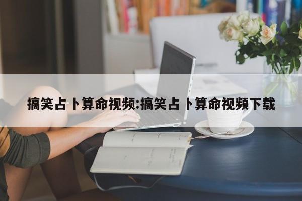 搞笑占卜算命视频:搞笑占卜算命视频下载