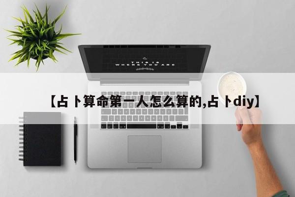 【占卜算命第一人怎么算的,占卜diy】