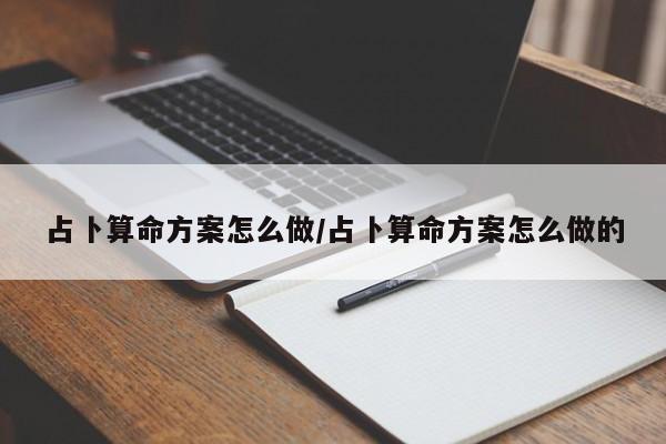 占卜算命方案怎么做/占卜算命方案怎么做的