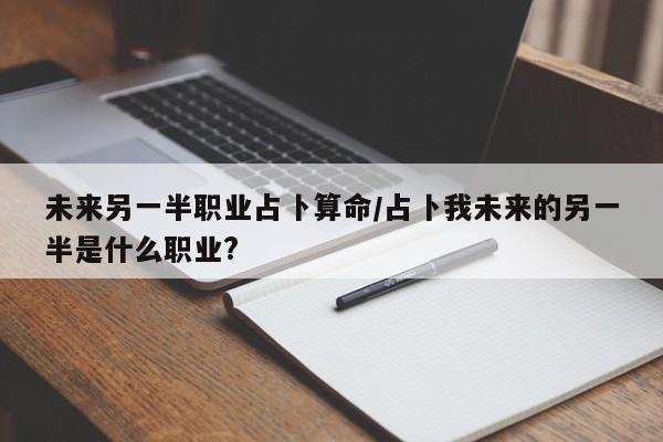 未来另一半职业占卜算命/占卜我未来的另一半是什么职业?