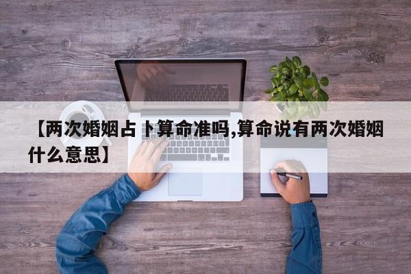 【两次婚姻占卜算命准吗,算命说有两次婚姻什么意思】