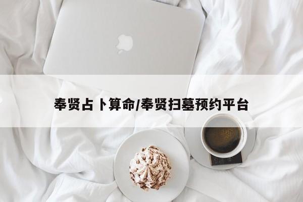 奉贤占卜算命/奉贤扫墓预约平台