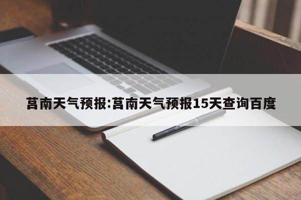 莒南天气预报:莒南天气预报15天查询百度