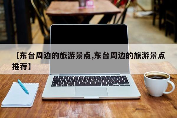 【东台周边的旅游景点,东台周边的旅游景点推荐】