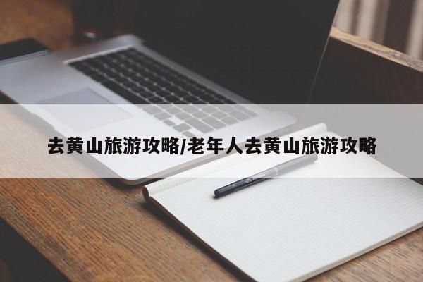 去黄山旅游攻略/老年人去黄山旅游攻略
